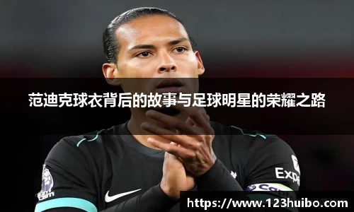 范迪克球衣背后的故事与足球明星的荣耀之路