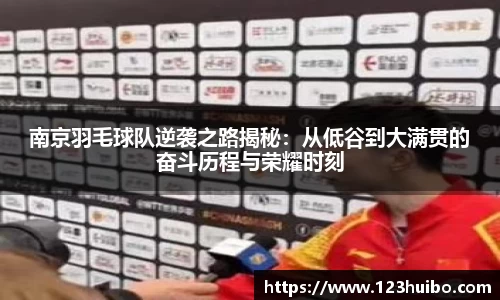 南京羽毛球队逆袭之路揭秘：从低谷到大满贯的奋斗历程与荣耀时刻